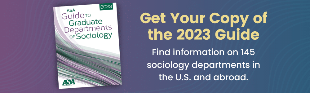 Promo - Find info on 145 sociology departments in the U.S. and abroad in the 2023 ASA Guide to Graduate Departments, https://my.asanet.org/Store